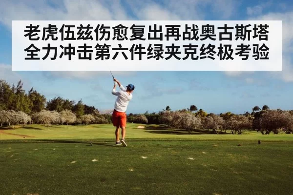 老虎伍兹伤愈复出再战奥古斯塔全力冲击第六件绿夹克终极考验