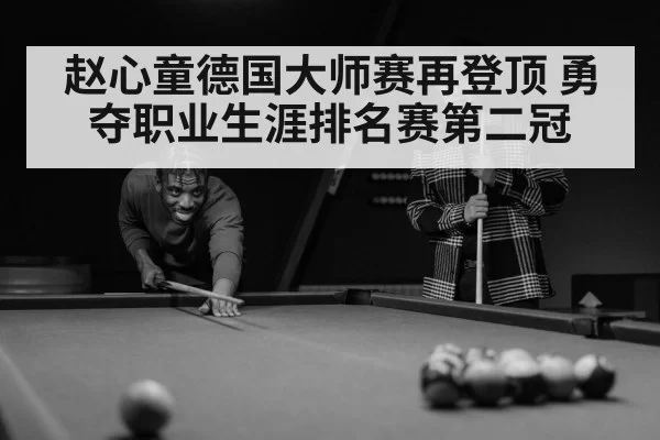 赵心童德国大师赛再登顶 勇夺职业生涯排名赛第二冠