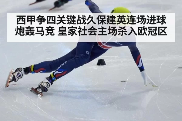 西甲争四关键战久保建英连场进球炮轰马竞 皇家社会主场杀入欧冠区